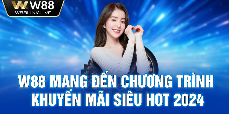 W88 mang đến chương trình khuyến mãi siêu hot 2024