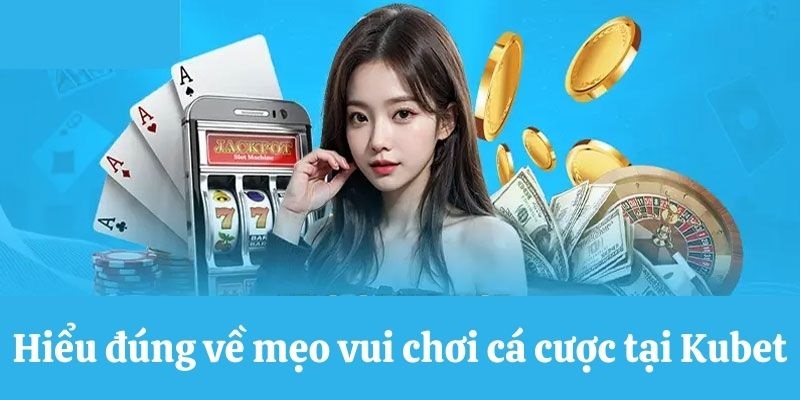 Tổng hợp mẹo chơi cá cược khi đến với nhà cái Kubet